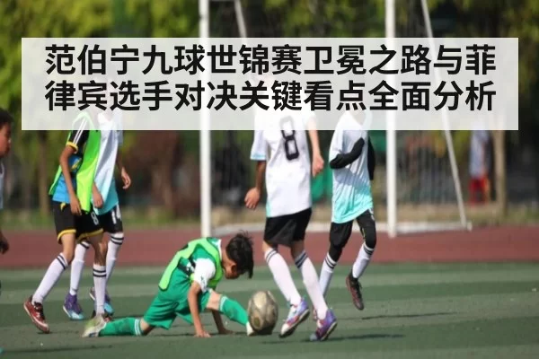 范伯宁九球世锦赛卫冕之路与菲律宾选手对决关键看点全面分析